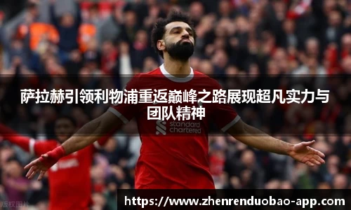萨拉赫引领利物浦重返巅峰之路展现超凡实力与团队精神